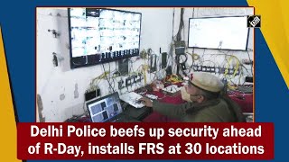 Delhi Police beefs up security ahead of R-Day, installs FRS at 30 locations