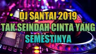 DJ SANTAI 2019 - TAK SE INDAH CINTA YANG SEMESTINYA FULL BASS