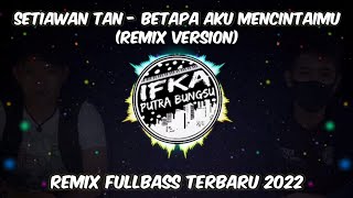 DJ Betapa Aku Mencintaimu - Setiawan Tan | Remix Fullbass Viral Tiktok 2022 (IPB Remix)