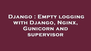 Django : Empty logging with Django, Nginx, Gunicorn and supervisor
