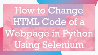 How to Change HTML Code of a Webpage in Python Using Selenium