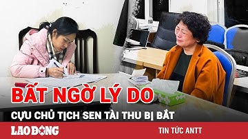 Bất ngờ lý do cựu chủ tịch Công ty Sen Tài Thu bị bắt: 2 con gái cũng vướng vòng lao lý | BLĐ