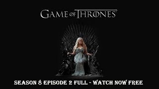 Game Of Thrones Season 8 Episode 2 FULL - Watch Now Free
