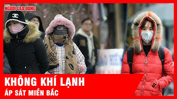 Không khí lạnh áp sát miền Bắc, Hà Nội rét vào 14/12 | Thời sự