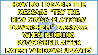 How do I disable the message "Try the new cross-platform PowerShell" message when running...