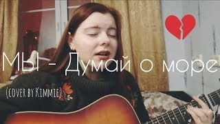 МЫ - Думай о море (cover by Kimmie)