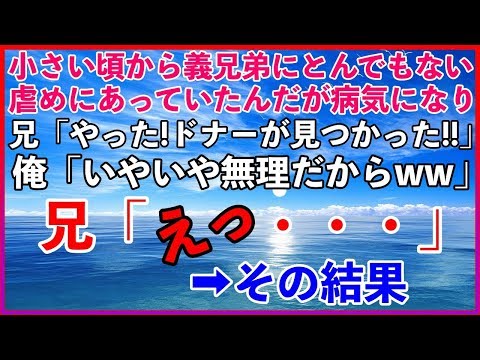 【スカッとする話】小さい頃に命に関わるくらい俺をいじめていた義兄弟が病気でドナーが必要に・・・・適合者が見つかって大喜びする義兄弟だったが・・・・・➡︎その結果www