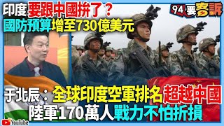 【94要客訴】印度要跟中國拚了國防預算增至730億美元于北辰全球印度空軍排名超越中國陸軍170萬人戰力不怕折損