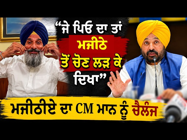 "ਜੇ ਪਿਓ ਦਾ ਤਾਂ ਮਜੀਠੇ ਤੋਂ ਚੋਣ ਲੜ ਕੇ ਦਿਖਾ", ਮਜੀਠੀਏ ਦਾ CM ਮਾਨ ਨੂੰ ਚੈਲੰਜ