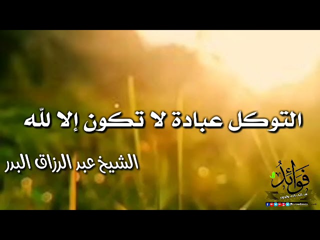 التوكل عبادة لا تكون إلا لله / الشيخ عبد الرزاق البدر حفظه الله