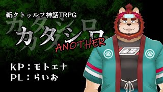 【モトエナ卓】新クトゥルフ神話TRPG『カタシロANOTHER』PL：らいお