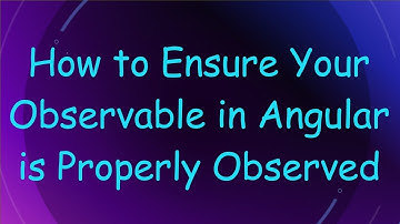 How to Ensure Your Observable in Angular is Properly Observed