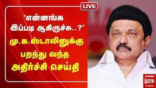 🔴LIVE : மு.க.ஸ்டாலினுக்கு பறந்து வந்த அதிர்ச்சி செய்தி | DMK| MK Stalin
