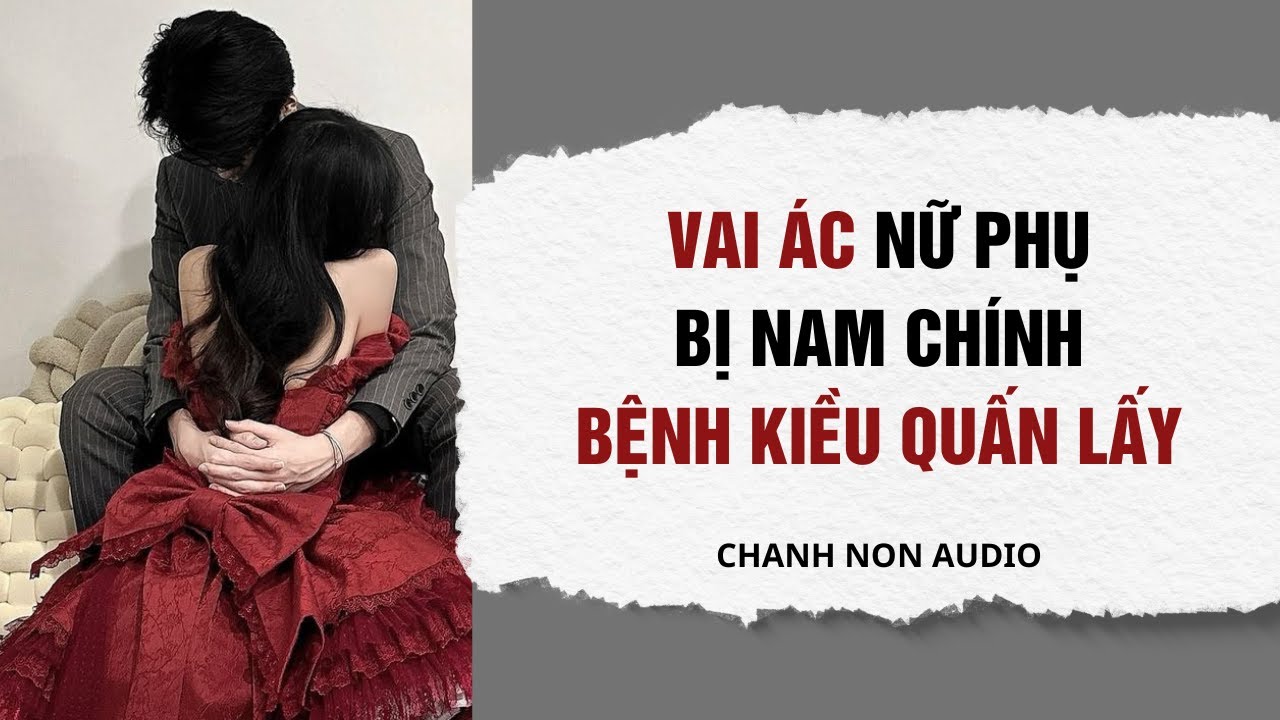 Truyện audio | Vai Ác Nữ Phụ Bị Nam Chính Bệnh Kiều Quấn Lấy| Chanh Non Audio