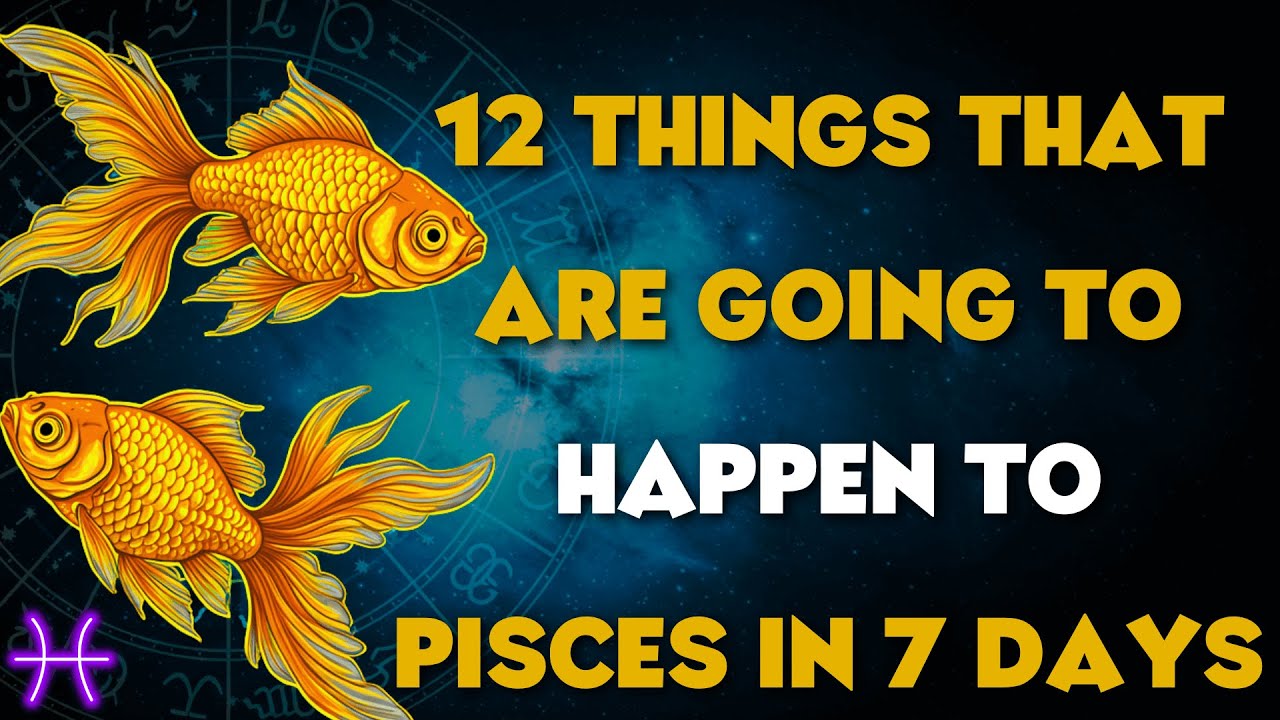 12 THINGS THAT ARE GOING TO HAPPEN TO PISCES IN THE NEXT 7 DAYS