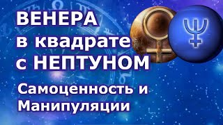 Венера в квадрате с Нептуном. Манипуляции и чувство Самоценности.