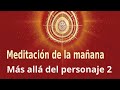 Meditación de la mañana: &quot;Más allá del personaje 2&quot;, con Marta Matarín.&quot;