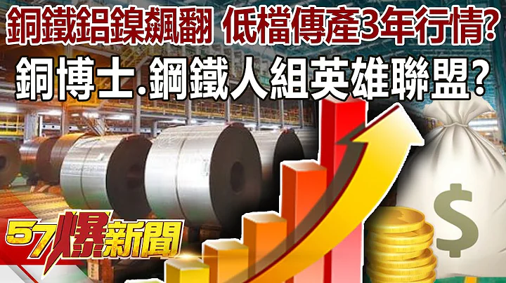 铜铁铝镍飙翻 低档传产3年行情？！铜博士、钢铁人组英雄联盟？！ - 徐俊相 陈明乐 林信富《57爆新闻》精选篇 网路独播版-1800 - 天天要闻