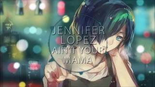 Jennifer Lopez - Ain't your mama (Nightcore) 🎧