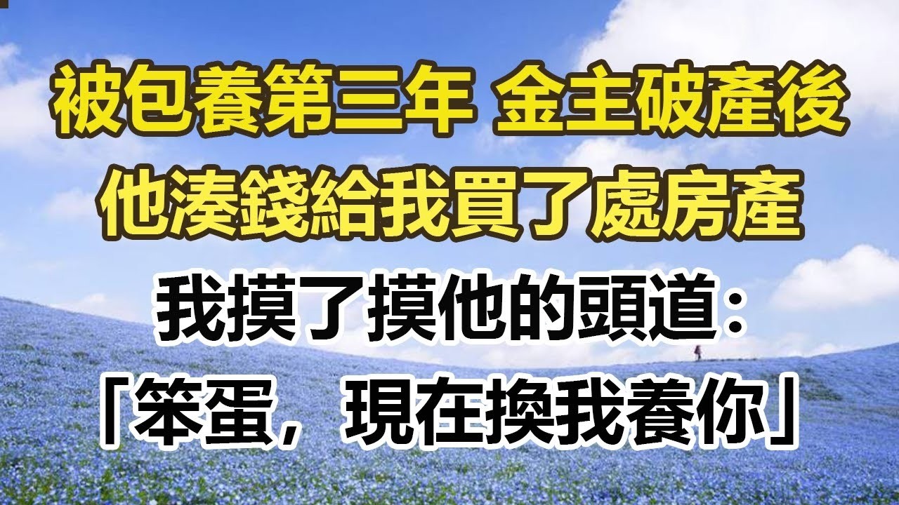 被包養第三年 金主破產後，他湊錢給我買了處房產，我摸了摸他的頭道：「笨蛋，現在換我養你」。#幸福敲門 #為人處世 #生活經驗 #情感故事