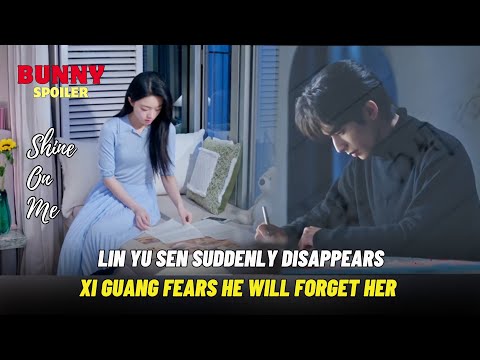Lin Yu Sen Suddenly Disappears Xi Guang Fears He Will Forget Her Shine On Me 骄阳似我