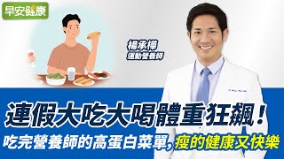 連假大吃大喝體重狂飆！吃完營養師的高蛋白菜單，瘦的健康又快樂︱楊承樺 運動營養師【早安健康】