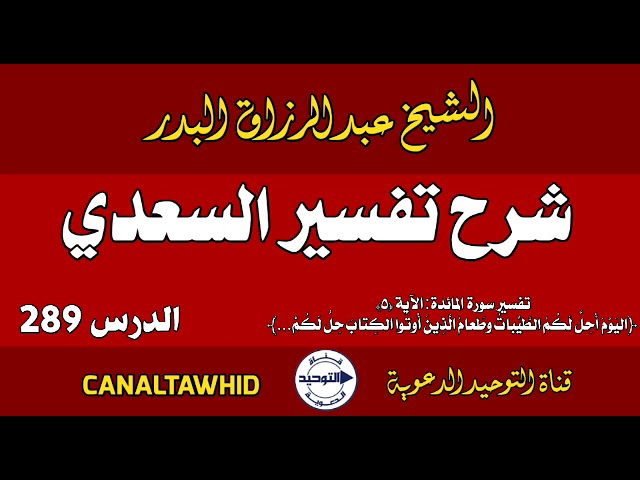 شرح تفسير السعدي | الدرس 289 | تفسير سورة المائدة: الآية (٥) ﴿اليَوْمَ أُحِلَّ لَكُمُ الطَّيِّباتُ