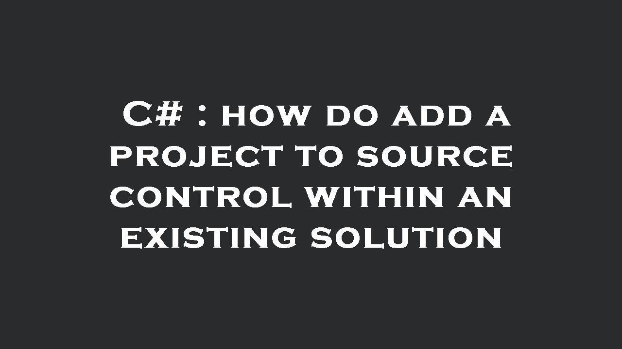 C# : how do add a project to source control within an existing solution ...