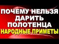 Почему нельзя дарить полотенца - народные приметы / Приметы про полотенца