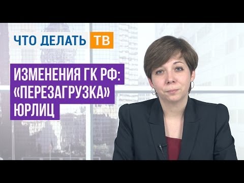 Важная тема. Изменения ГК РФ: «перезагрузка» юрлиц