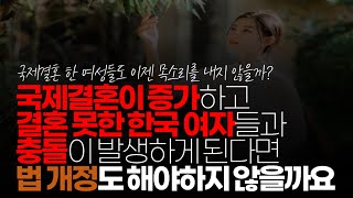 (※시청자채팅) 만약에 미래에 국제 결혼이 증가하고 결혼 못한 한국 여자들과 충돌이 발생하게 된다면 그거에 관한 법도 개정해야 한다고 개인적으로 생각이 듭니다.