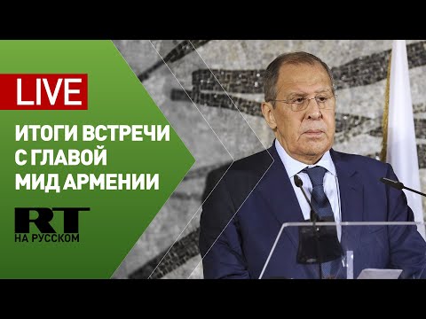 Лавров и глава МИД Армении подводят итоги переговоров — LIVE