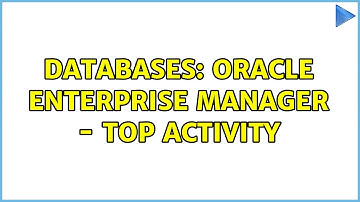 Databases: Oracle Enterprise Manager - top activity