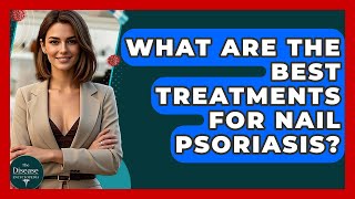 What Are The Best Treatments For Nail Psoriasis? - The Disease Encyclopedia