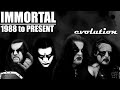 The EVOLUTION of IMMORTAL (1988 to present)