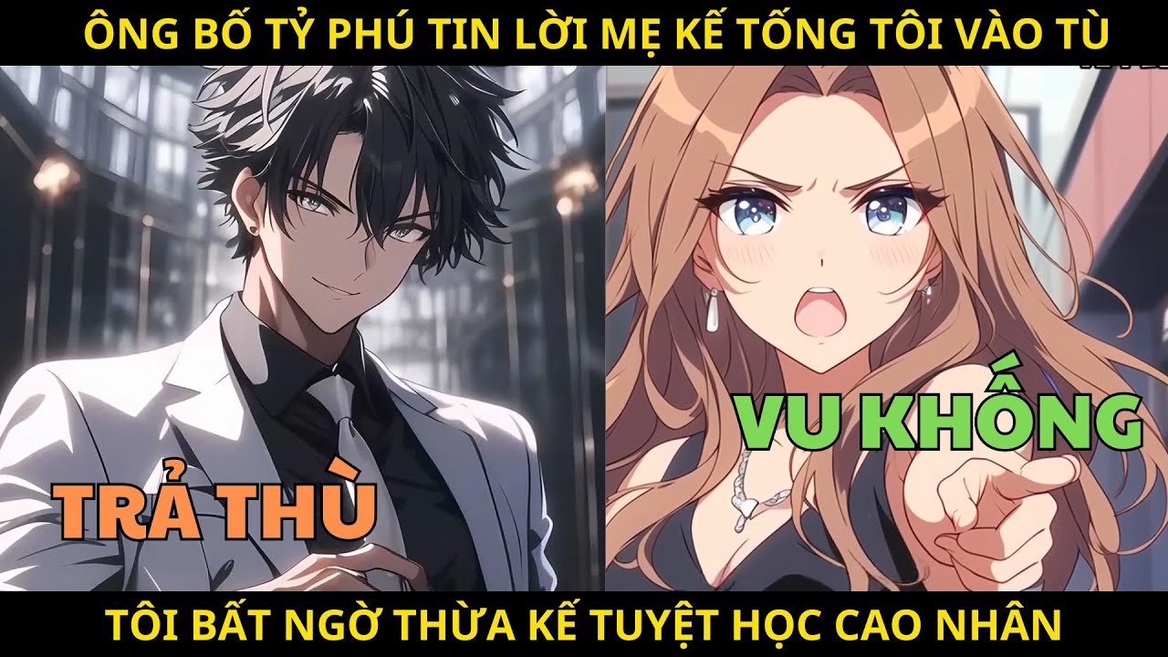 Ông Bố Tỷ Phú Vì Tin Mẹ Kế Tống Tôi Vào Tù, Tôi Bất Ngờ Thừa Kế Tuyệt Học Cao Nhân