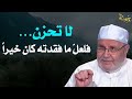 لا تحزن... فلعل ما فقدته كان خيراً - الشيخ ر الشيخ الراتب النابلسي
