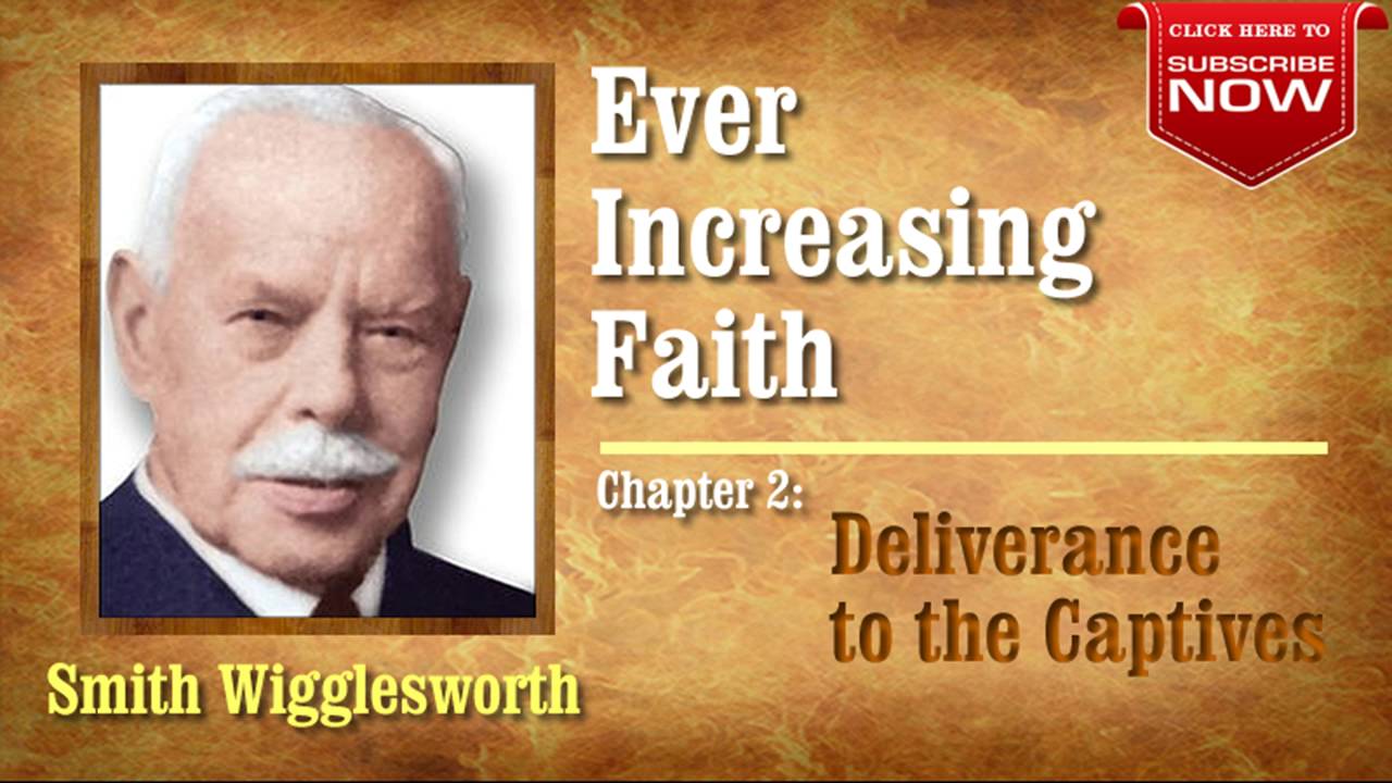 Smith Wigglesworth - Ever Increasing Faith (Chapter 2 of 18) Deliverance to the Captives