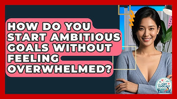 How Do You Start Ambitious Goals Without Feeling Overwhelmed? - CBT Toolkit