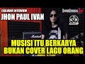 John Paul Ivan Exclusive Interview: MUSISI ITU BERKARYA, BUKAN COVER LAGU ORANG