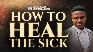 How to HEAL THE SICK using the power of God | Joshua Generation