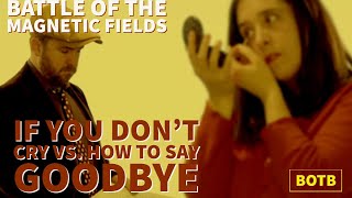 Battle of The Magnetic Fields: Day 60 - If You Don&#39;t Cry vs. How to Say Goodbye