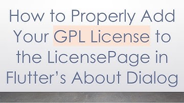 How to Properly Add Your GPL License to the LicensePage in Flutter’s About Dialog