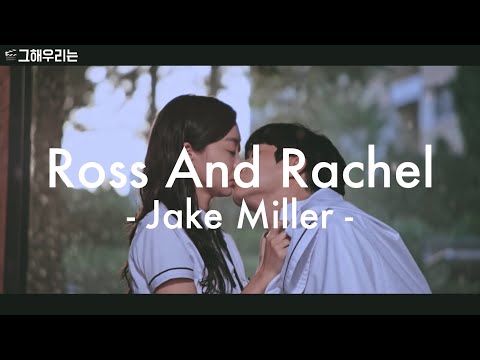 그해우리는 아름다웠지 Jake Miller Ross And Rachel 가사 해석