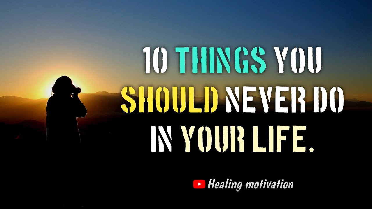 10 things you should never do in life.
