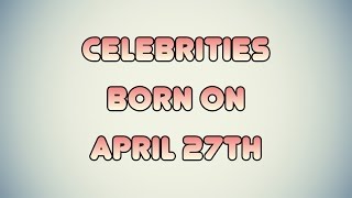 Famous Celebrities born on April 27th Profile