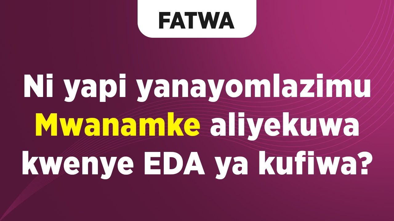 FATWA | Ni yapi yanayomlazimu Mwanamke aliyekuwa kwenye EDA ya kufiwa?