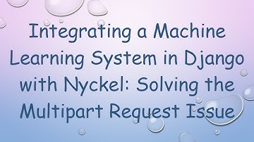 Integrating a Machine Learning System in Django with Nyckel: Solving the Multipart Request Issue