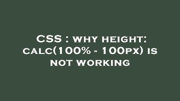 CSS : why height: calc(100% - 100px) is not working