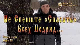 Не Спешите «Спасать» Всех Подряд… Советы Ведуна. Выпуск №1 [Ведзнич]